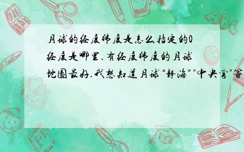 月球的经度纬度是怎么指定的0经度是哪里.有经度纬度的月球地图最好.我想知道月球“静海”