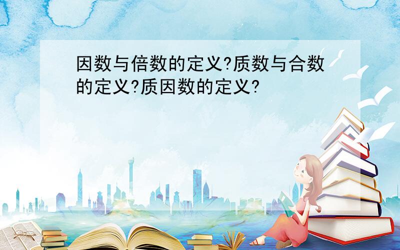 因数与倍数的定义?质数与合数的定义?质因数的定义?