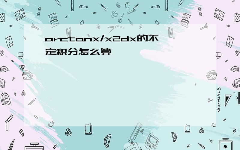 arctanx/x2dx的不定积分怎么算