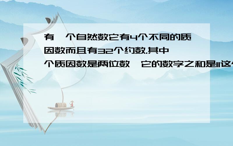 有一个自然数它有4个不同的质因数而且有32个约数.其中一个质因数是两位数,它的数字之和是11这个自然最小