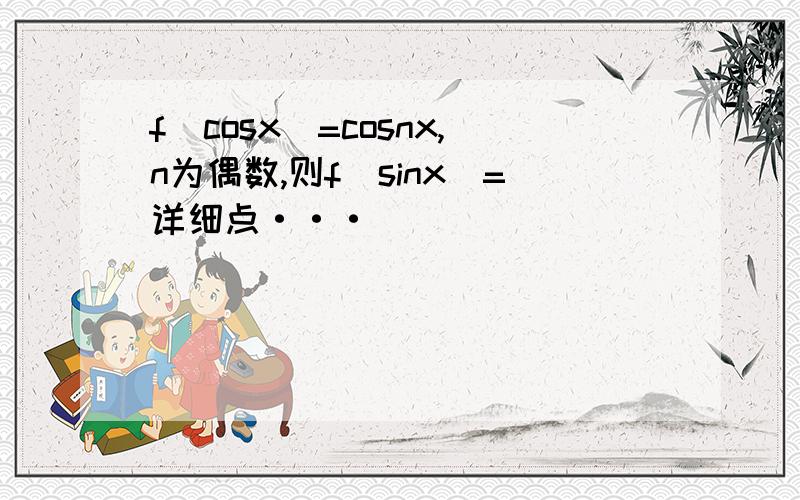 f(cosx)=cosnx,n为偶数,则f(sinx)=详细点···