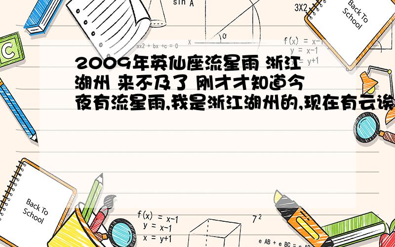 2009年英仙座流星雨 浙江湖州 来不及了 刚才才知道今夜有流星雨,我是浙江湖州的,现在有云诶!不过有几颗星星可以看到的.位置在哪?英仙座怎么找?