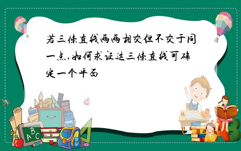 若三条直线两两相交但不交于同一点,如何求证这三条直线可确定一个平面