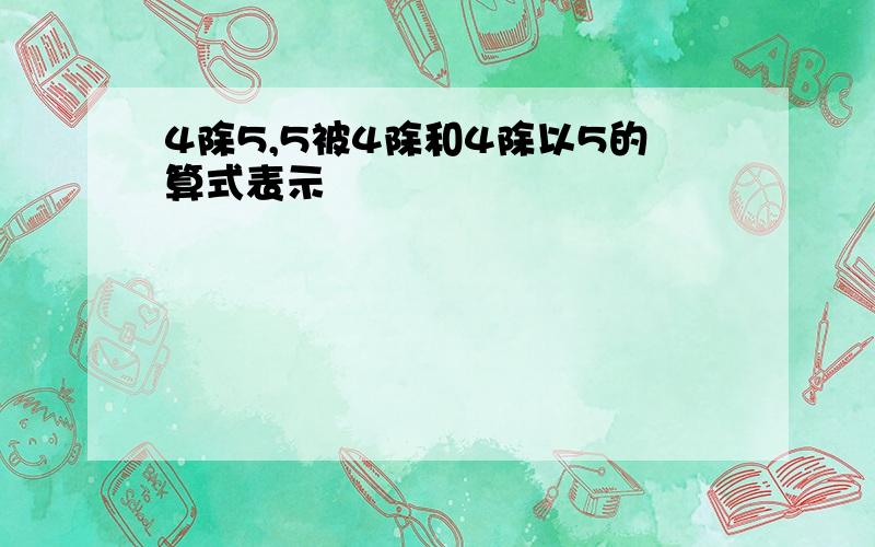 4除5,5被4除和4除以5的算式表示