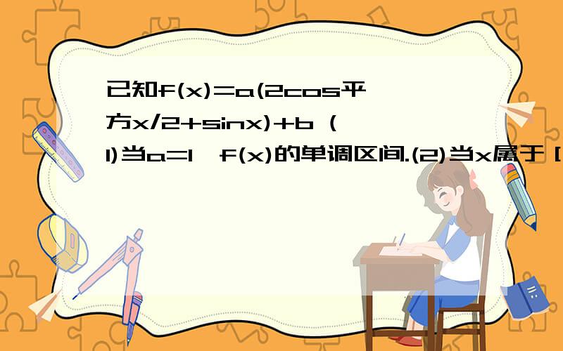 已知f(x)=a(2cos平方x/2+sinx)+b (1)当a=1,f(x)的单调区间.(2)当x属于［0,派］,f(x)值域［3,4］,求a,