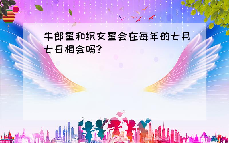 牛郎星和织女星会在每年的七月七日相会吗?