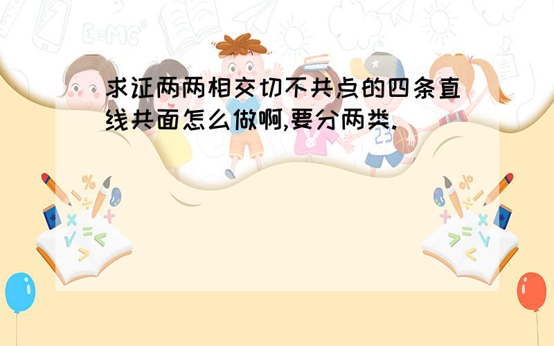 求证两两相交切不共点的四条直线共面怎么做啊,要分两类.