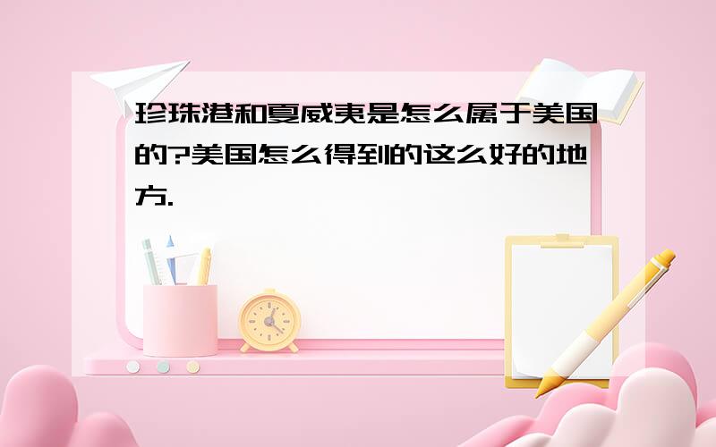 珍珠港和夏威夷是怎么属于美国的?美国怎么得到的这么好的地方.