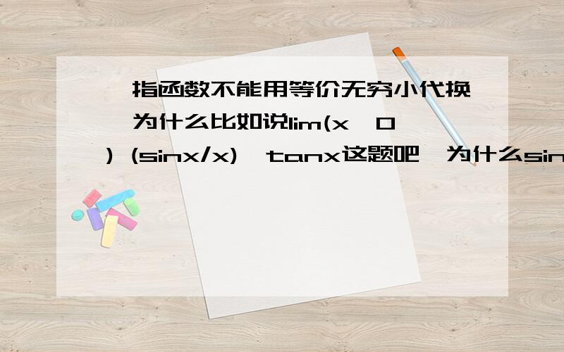 幂指函数不能用等价无穷小代换,为什么比如说lim(x→0) (sinx/x)^tanx这题吧,为什么sinx不能用x代换