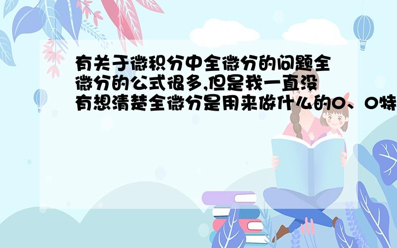 有关于微积分中全微分的问题全微分的公式很多,但是我一直没有想清楚全微分是用来做什么的0、0特别是全微分中的符号,我一直没有弄懂是什么意思