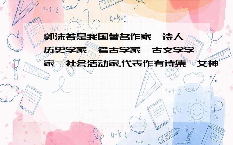 郭沫若是我国著名作家、诗人、历史学家、考古学家、古文学学家、社会活动家.代表作有诗集《女神》,话剧《屈原》等.判断对与错!错的要指出原因.