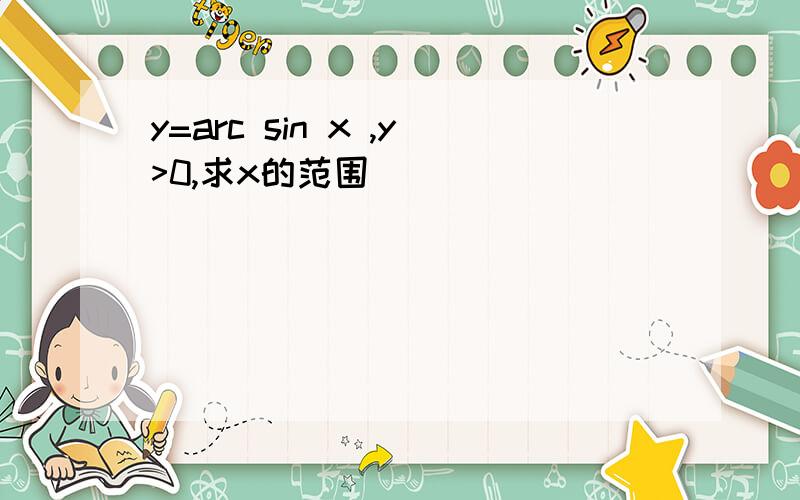 y=arc sin x ,y>0,求x的范围