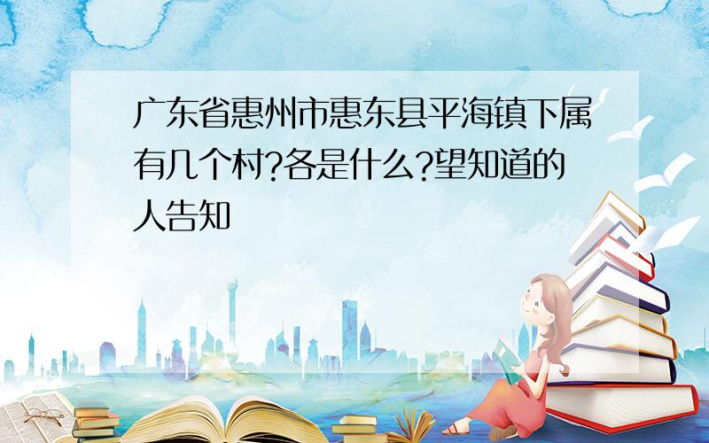 广东省惠州市惠东县平海镇下属有几个村?各是什么?望知道的人告知