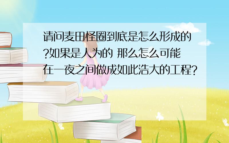 请问麦田怪圈到底是怎么形成的?如果是人为的 那么怎么可能在一夜之间做成如此浩大的工程?