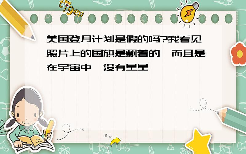 美国登月计划是假的吗?我看见照片上的国旗是飘着的,而且是在宇宙中,没有星星