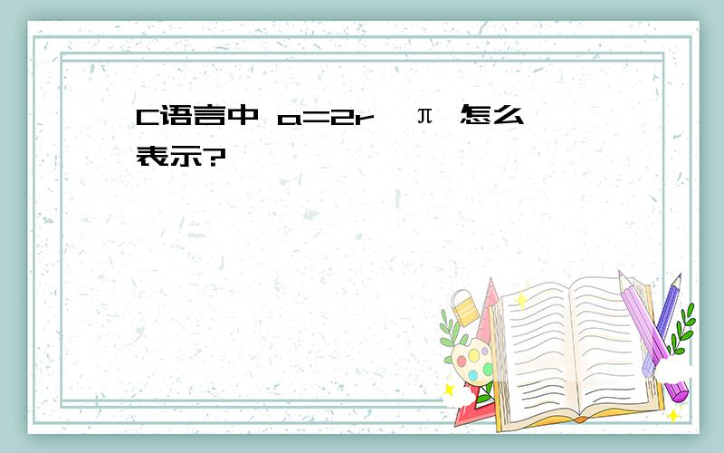 C语言中 a=2r*π 怎么表示?