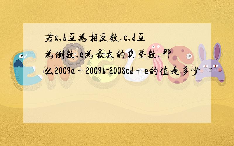 若a,b互为相反数,c,d互为倒数,e为最大的负整数,那么2009a+2009b-2008cd+e的值是多少