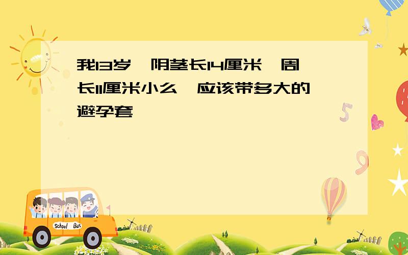 我13岁,阴茎长14厘米,周长11厘米小么,应该带多大的避孕套