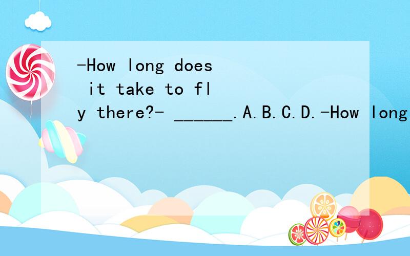 -How long does it take to fly there?- ______.A.B.C.D.-How long does it take to fly there?- ______.A.Three hours and a halfB.Three and half an hourC.Three and halr hoursD.Three and a half hour