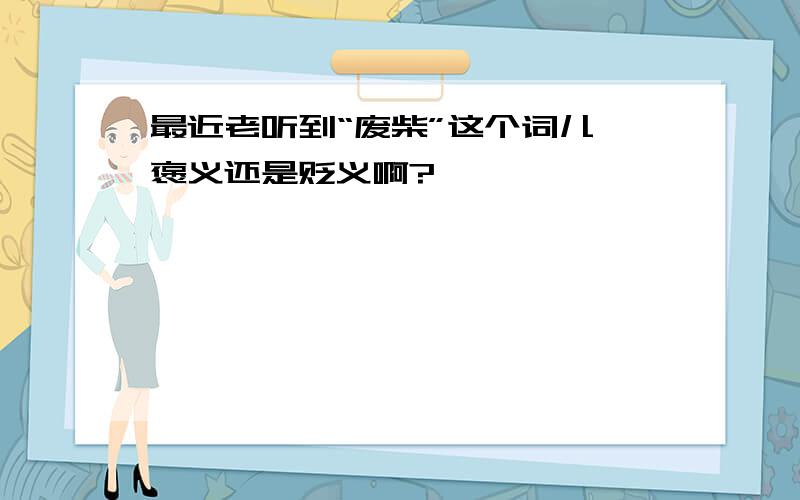 最近老听到“废柴”这个词儿,褒义还是贬义啊?