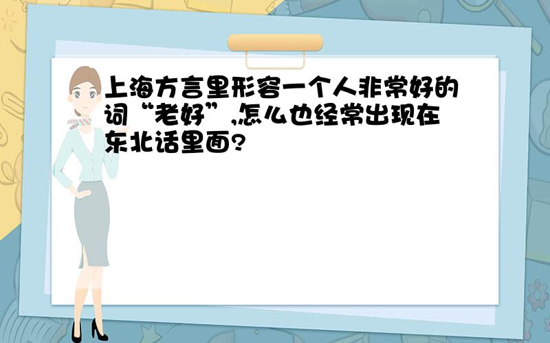 上海方言里形容一个人非常好的词“老好”,怎么也经常出现在东北话里面?