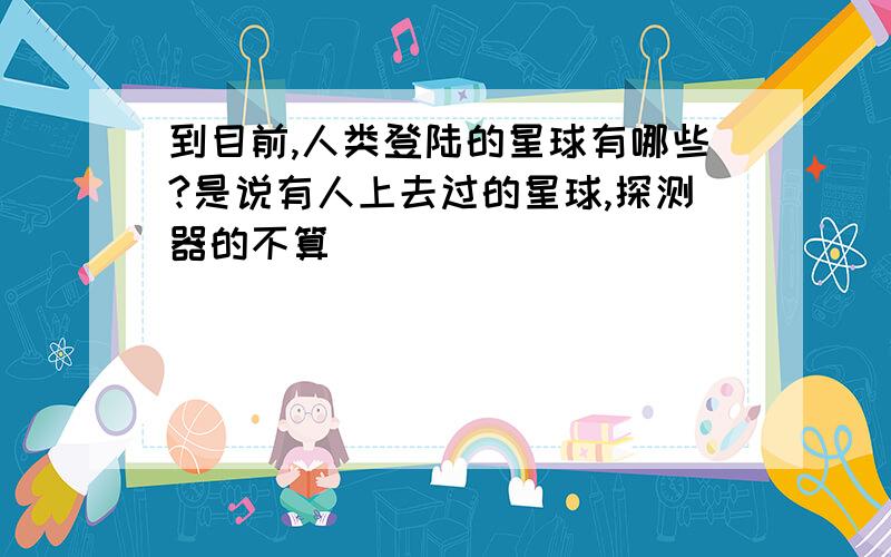 到目前,人类登陆的星球有哪些?是说有人上去过的星球,探测器的不算