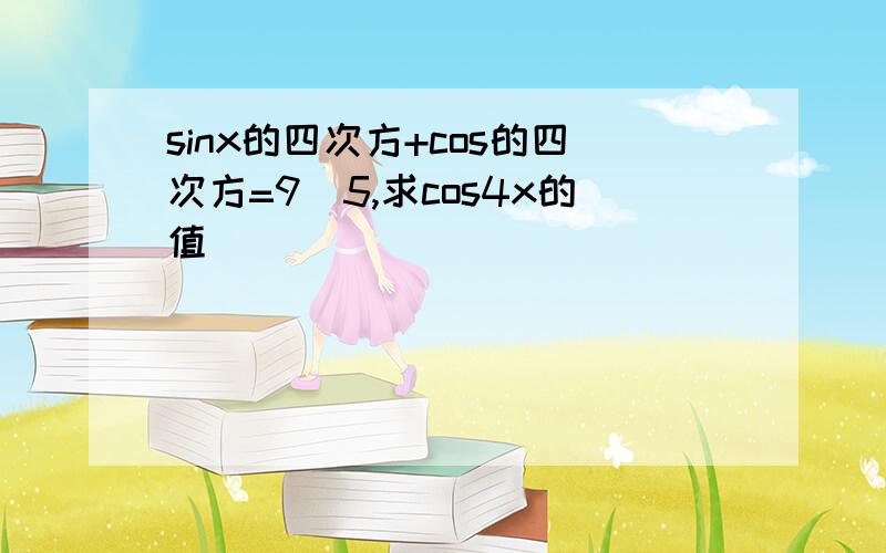 sinx的四次方+cos的四次方=9\5,求cos4x的值