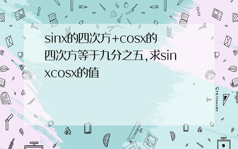 sinx的四次方+cosx的四次方等于九分之五,求sinxcosx的值