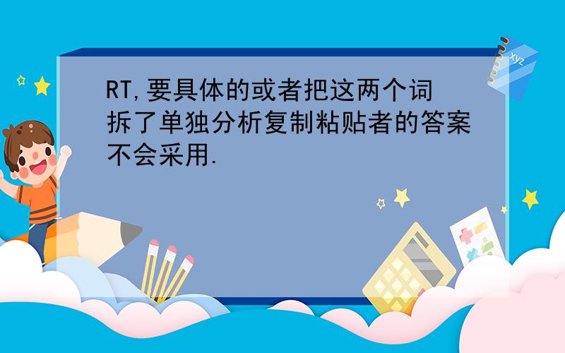 RT,要具体的或者把这两个词拆了单独分析复制粘贴者的答案不会采用.