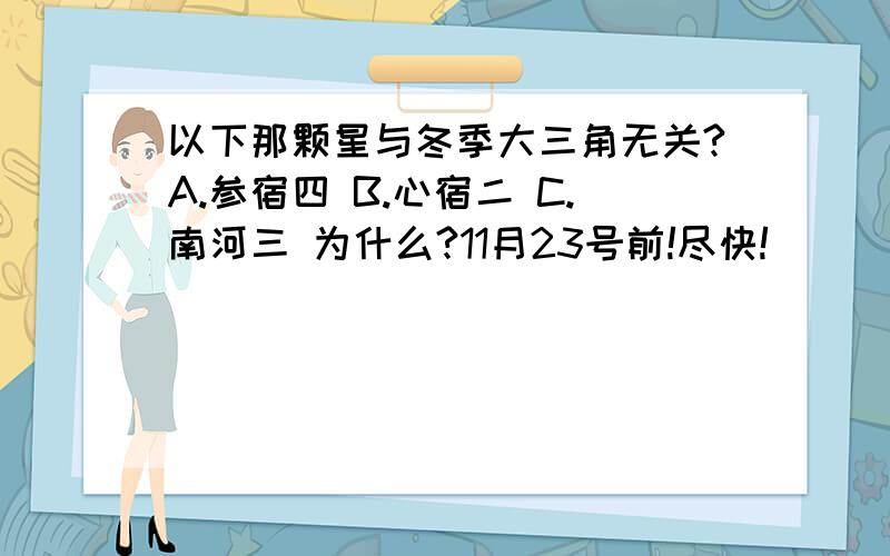 以下那颗星与冬季大三角无关?A.参宿四 B.心宿二 C.南河三 为什么?11月23号前!尽快!