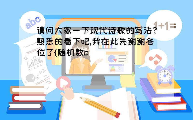 请问大家一下现代诗歌的写法?熟悉的看下吧,我在此先谢谢各位了{随机数c