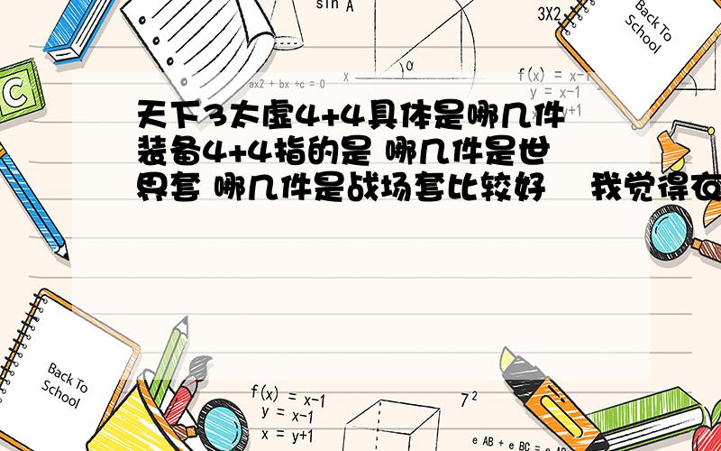 天下3太虚4+4具体是哪几件装备4+4指的是 哪几件是世界套 哪几件是战场套比较好    我觉得衣服 头 肩膀  裤子 用世界套 其他战场套 可以吗?