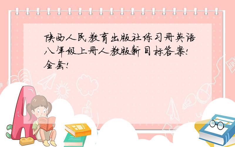 陕西人民教育出版社练习册英语八年级上册人教版新目标答案!全套!