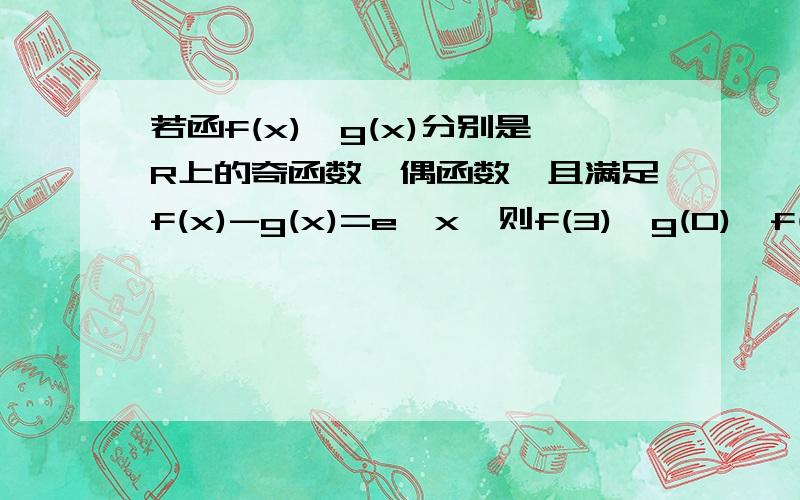 若函f(x),g(x)分别是R上的奇函数,偶函数,且满足f(x)-g(x)=e^x,则f(3),g(0),f(2)三数从小到大排列为