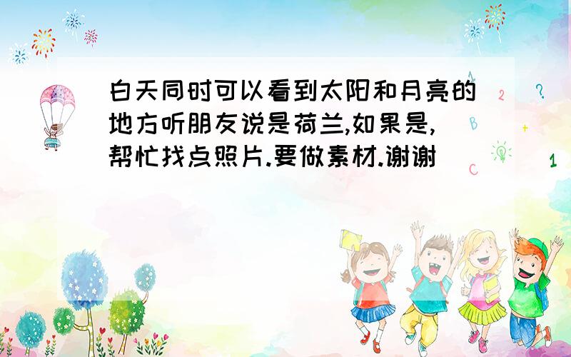 白天同时可以看到太阳和月亮的地方听朋友说是荷兰,如果是,帮忙找点照片.要做素材.谢谢