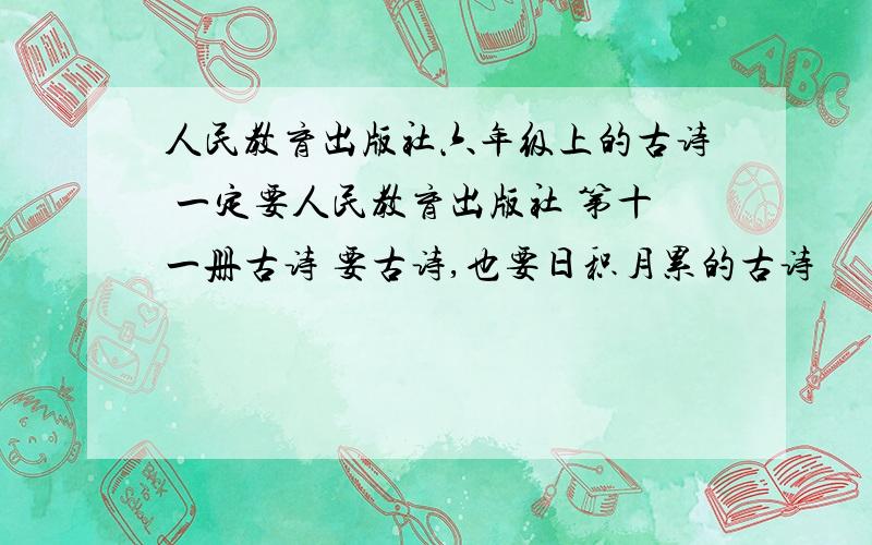 人民教育出版社六年级上的古诗 一定要人民教育出版社 第十一册古诗 要古诗,也要日积月累的古诗