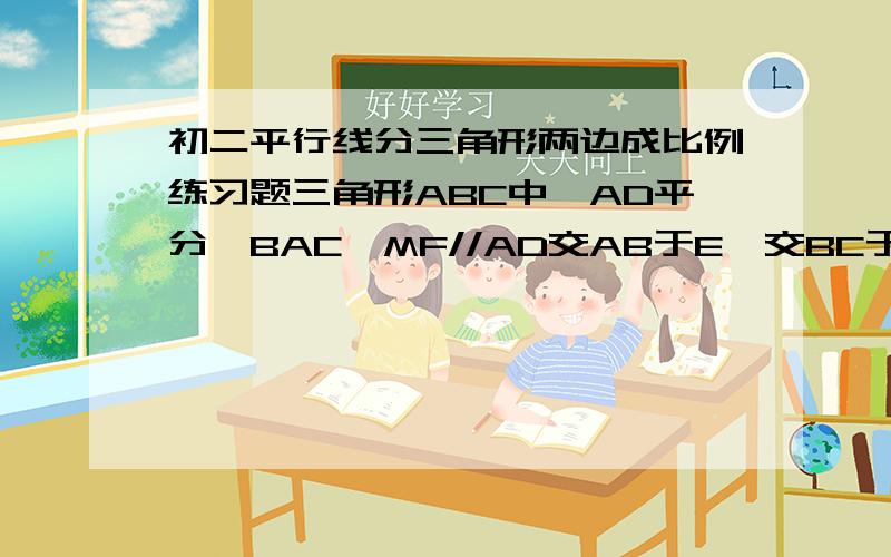 初二平行线分三角形两边成比例练习题三角形ABC中,AD平分∠BAC,MF//AD交AB于E,交BC于M,求证BE/CF=BM/CM