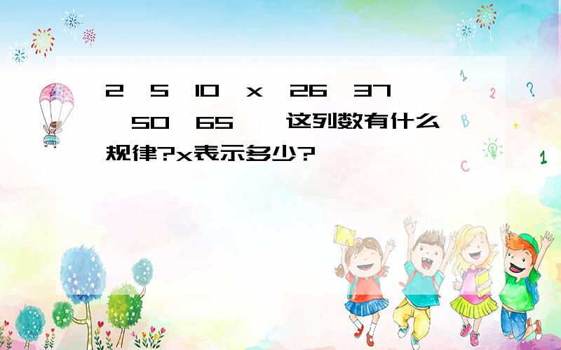 2,5,10,x,26,37,50,65……这列数有什么规律?x表示多少?