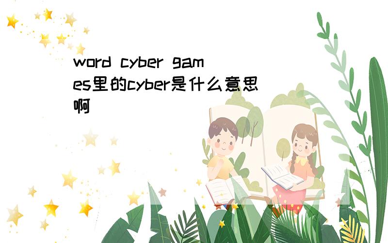 word cyber games里的cyber是什么意思啊