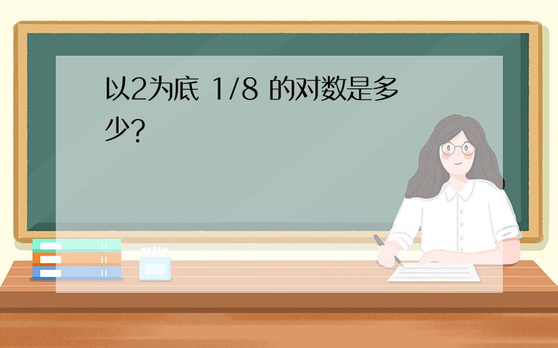 以2为底 1/8 的对数是多少?