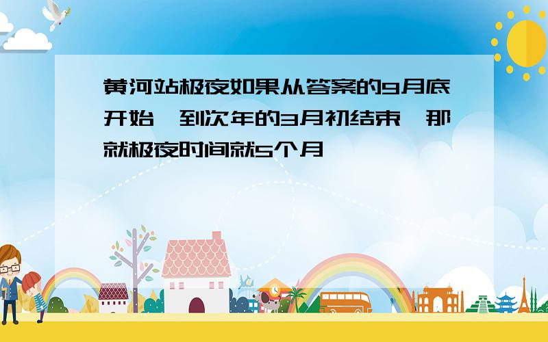 黄河站极夜如果从答案的9月底开始,到次年的3月初结束,那就极夜时间就5个月,