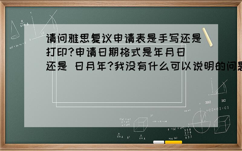 请问雅思复议申请表是手写还是打印?申请日期格式是年月日 还是 日月年?我没有什么可以说明的问题还要不要写申请信?手机号码前是否加中国区号?