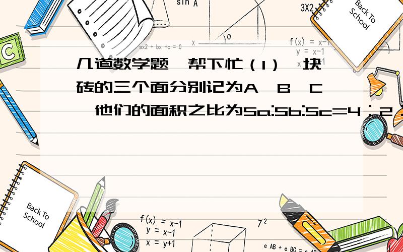 几道数学题、帮下忙（1）一块砖的三个面分别记为A、B、C,他们的面积之比为Sa:Sb:Sc=4：2：1,当这三个面分别和地面接触时,其对地面的压强分别记为Pa、Pb、Pc、则Pa、Pb、Pc、为?（2）y=x分之1的