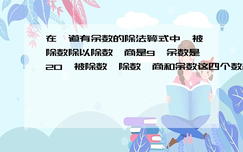 在一道有余数的除法算式中,被除数除以除数,商是9,余数是20,被除数丶除数、商和余数这四个数相加的和是649.求被除数和除数各是多少?