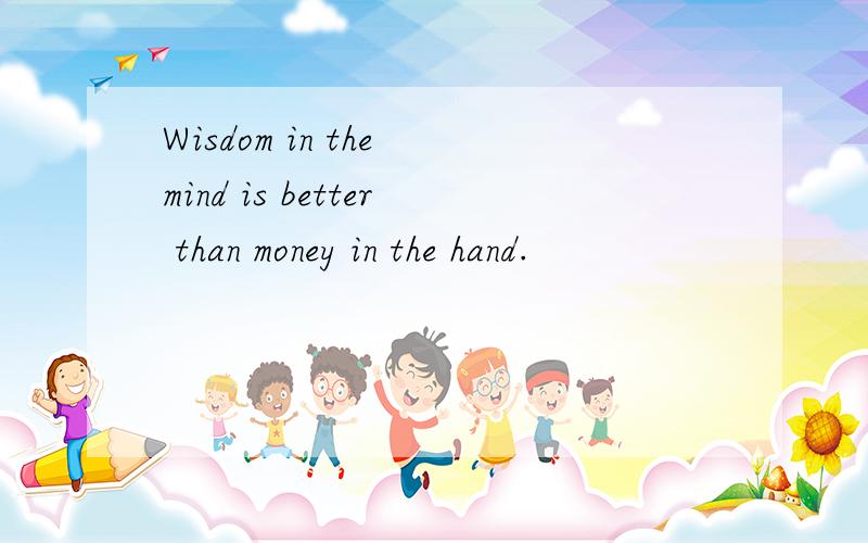 Wisdom in the mind is better than money in the hand.