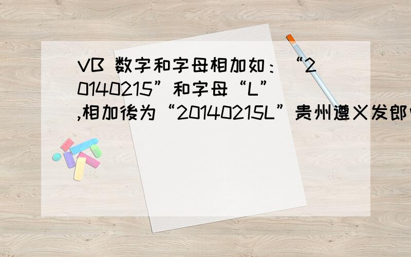 VB 数字和字母相加如：“20140215”和字母“L”,相加後为“20140215L”贵州遵义发郎中的方法不行,h = “20140215”mm =“L”t11.Text = Trim(h) & Trim(m1)结果是20140215