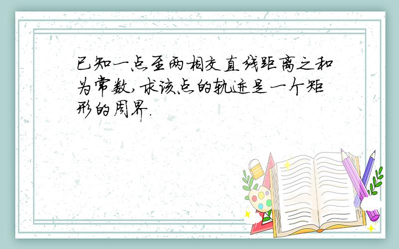 已知一点至两相交直线距离之和为常数,求该点的轨迹是一个矩形的周界.