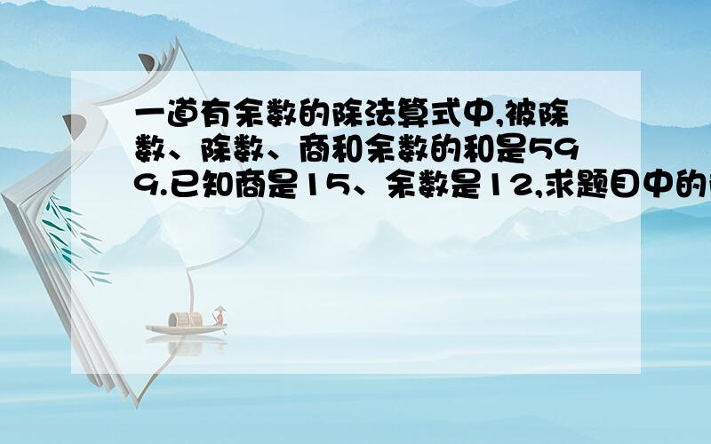 一道有余数的除法算式中,被除数、除数、商和余数的和是599.已知商是15、余数是12,求题目中的除数是多少