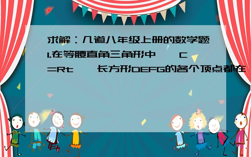 求解：几道八年级上册的数学题1.在等腰直角三角形中,∠C=Rt∠,长方形DEFG的各个顶点都在△ABC的边上.已知CD与AD的长度之比为3：2,长方形EFGD的面积为24cm^2,求△ABC的面积.（图略）2.D为等边三