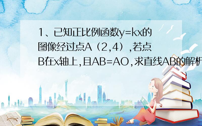 1、已知正比例函数y=kx的图像经过点A（2,4）,若点B在x轴上,且AB=AO,求直线AB的解析式.2、求证：不论x、y取何值,代数式x²+y²+4x-6y+14的值总是正数.（要有证明过程）3、分解因式（x+1）（x+2